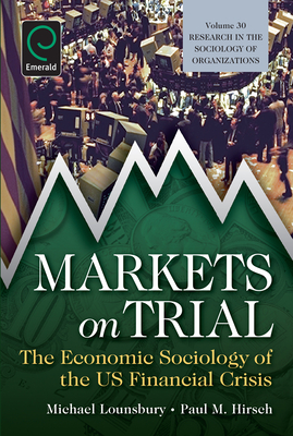 Markets On Trial: The Economic Sociology of the U.S. Financial Crisis - Lounsbury, Michael (Series edited by), and Hirsch, Paul M. (Editor)