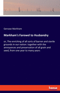 Markham's Farewel to Husbandry: or, The enriching of all sorts of barren and sterile grounds in our nation: together with the annoyances and preservation of all grain and seed, from one year to many years
