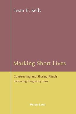 Marking Short Lives: Constructing and Sharing Rituals Following Pregnancy Loss - Kelly, Ewan