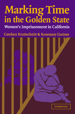 Marking Time in the Golden State: Women's Imprisonment in California - Kruttschnitt, Candace, and Gartner, Rosemary