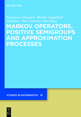 Markov Operators, Positive Semigroups and Approximation Processes - Altomare, Francesco, and Cappelletti, Mirella, and Leonessa, Vita