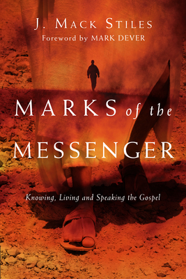 Marks of the Messenger: Knowing, Living and Speaking the Gospel - Stiles, J Mack, and Dever, Mark (Foreword by)