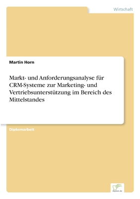 Markt- Und Anforderungsanalyse Fur Crm-Systeme Zur Marketing- Und Vertriebsunterstutzung Im Bereich Des Mittelstandes - Horn, Martin