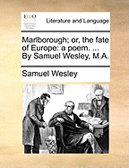 Marlborough; Or, the Fate of Europe: A Poem. ... by Samuel Wesley, M.a