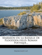 Marmion Ou La Bataille de Floodden-Field: Roman Po Tique...