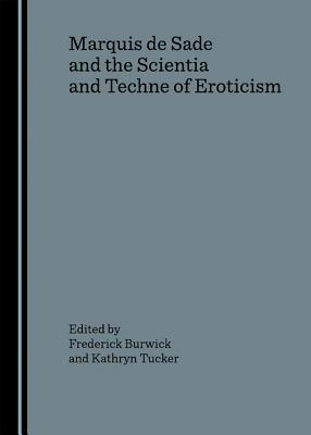 Marquis de Sade and the Scientia and Techne of Eroticism - Burwick, Frederick (Editor), and Tucker, Kathryn, Professor (Editor)