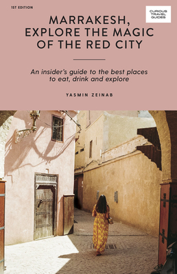 Marrakesh, Explore the Magic of the Red City: An Insider's Guide to the Best Places to Eat, Drink and Explore - Zeinab, Yasmin