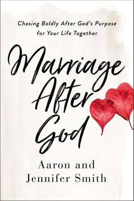 Marriage After God: Chasing Boldly After God's Purpose for Your Life Together - Smith, Aaron, and Smith, Jennifer