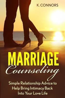 Marriage Counseling: Simple Relationship Advice to Help Bring Intimacy Back into Your Love Life - Connors, K