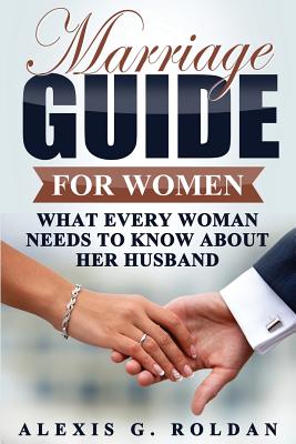 Marriage Guide for Women: What Every Woman Needs To Know About Her Husband - Roldan, Alexis G