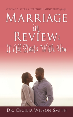 Marriage in Review: It All Starts With You: Strong Sisters of Strength Ministries presents.... - Smith, Cecilia Wilson, Dr.