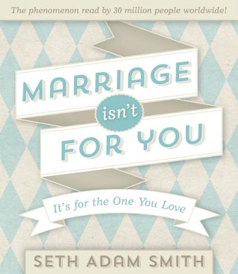 Marriage Isn't for You: It's for the One You Love - Smith, Seth Adam