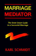 Marriage Mediator: The Street Smart Guide to a Successful Marriage - Schmidt, Karl, and Grimes, Fran H (Editor)