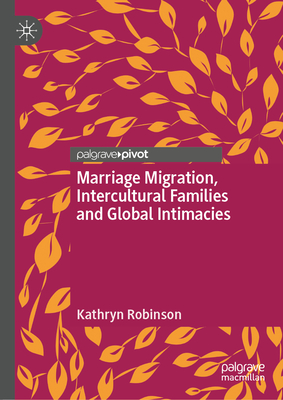 Marriage Migration, Intercultural Families and Global Intimacies - Robinson, Kathryn