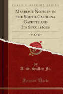 Marriage Notices in the South-Carolina Gazette and Its Successors: 1732-1801 (Classic Reprint)