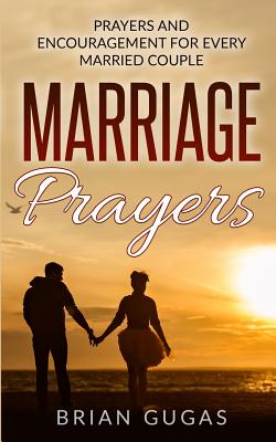 Marriage Prayers: Prayers and Encouragement for Every Married Couple - Gugas, Brian