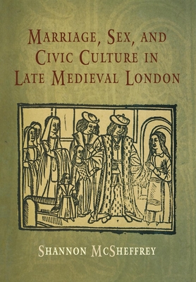 Marriage, Sex, and Civic Culture in Late Medieval London - McSheffrey, Shannon