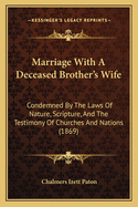 Marriage With A Deceased Brother's Wife: Condemned By The Laws Of Nature, Scripture, And The Testimony Of Churches And Nations (1869)