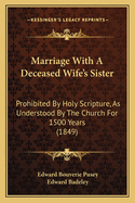 Marriage With A Deceased Wife's Sister: Prohibited By Holy Scripture, As Understood By The Church For 1500 Years (1849)