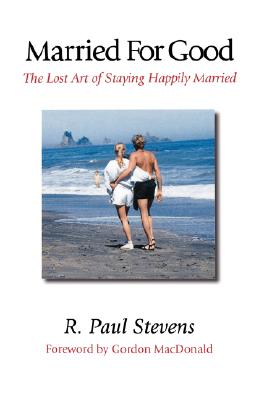 Married for Good: The Lost Art of Staying Happily Married - Stevens, R Paul, and MacDonald, Gordon (Foreword by)