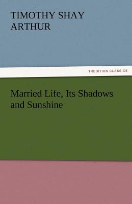 Married Life, Its Shadows and Sunshine - Arthur, T S