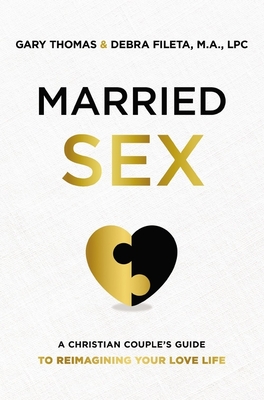 Married Sex: A Christian Couple's Guide to Reimagining Your Love Life - Thomas, Gary, and Fileta, Debra K
