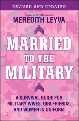 Married to the Military: A Survival Guide for Military Wives, Girlfriends, and Women in Uniform - Leyva, Meredith