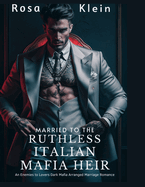 Married To The Ruthless Italian Mafia Heir: An Enemies To Lovers Dark Mafia Arranged Marriage Romance