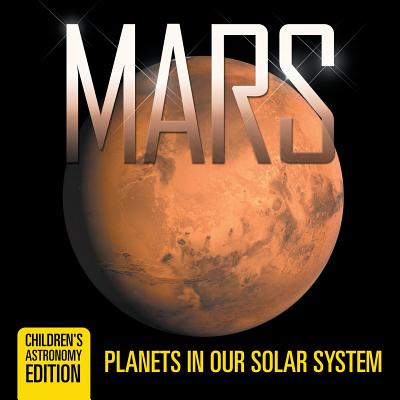 Mars: Planets in Our Solar System Children's Astronomy Edition - Baby Professor