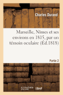 Marseille, N?mes Et Ses Environs En 1815, Par M. Durand, T?moin Oculaire.Partie 2