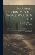 Marshall County in the World War, 1917-1918: A Pictorial History of the Community's Participation in all Wartime Activities With A Complete Roster of Soldiers and Sailors in Service