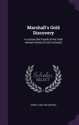 Marshall's Gold Discovery: A Lecture (the Fourth of the Sixth Annual Course of Lick Lectures) - Hittell, John S 1825-1901