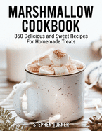 Marshmallow Cookbook: 350 Delicious and Sweet Recipes For Homemade Treats