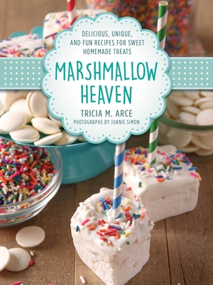 Marshmallow Heaven: Delicious, Unique, and Fun Recipes for Sweet Homemade Treats - Arce, Tricia, and Simon, Joanie (Photographer)