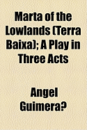 Marta of the Lowlands: (Terra Baixa); A Play in Three Acts