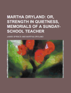 Martha Dryland: Or, Strength in Quietness, Memorials of a Sunday-School Teacher