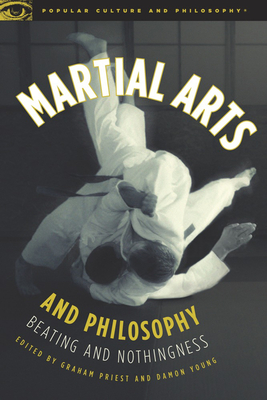 Martial Arts and Philosophy: Beating and Nothingness - Priest, Graham (Editor), and Young, Damon A (Editor)