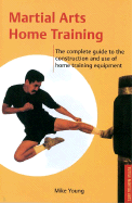 Martial Arts Home Training: The Complete Guide to the Construction and Use of Home Training Equipment - Young, Mike