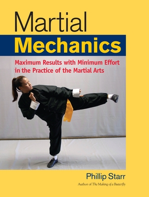 Martial Mechanics: Maximum Results with Minimum Effort in the Practice of the Martial Arts - Starr, Phillip