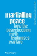 Martialling Peace: How the Peacekeeping Myth Legitimises Warfare