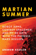 Martian Summer: Robot Arms, Cowboy Spacemen, and My 90 Days with the Phoenix Mars Mission
