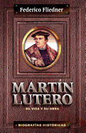 Martin Lutero: Su Vida y su Obra