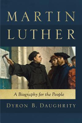 Martin Luther: A Biography for the People - Daughrity, Dyron B
