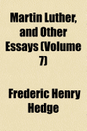 Martin Luther, and Other Essays; Volume 7