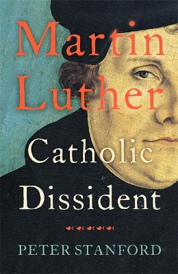 Martin Luther: Catholic Dissident - Stanford, Peter