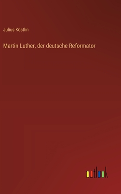 Martin Luther, der deutsche Reformator - Kstlin, Julius