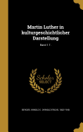 Martin Luther in Kulturgeschichtlicher Darstellung; Band 1.T.