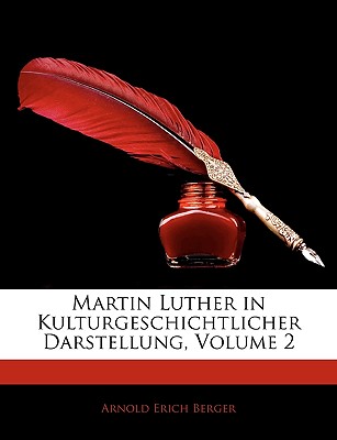 Martin Luther in Kulturgeschichtlicher Darstellung, Volume 2 - Berger, Arnold Erich