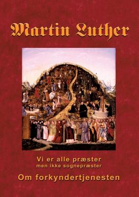 Martin Luther - Om forkyndertjenesten: Vi er alle prster, men ikke sogneprster - Andersen, Finn B (Editor)