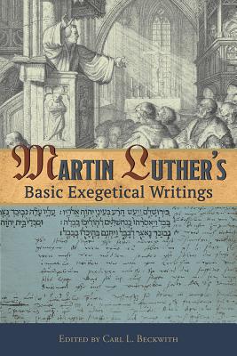 Martin Luther's Basic Exegetical Writings - Luther, Martin, Dr., and Beckwith, Carl L (Contributions by)